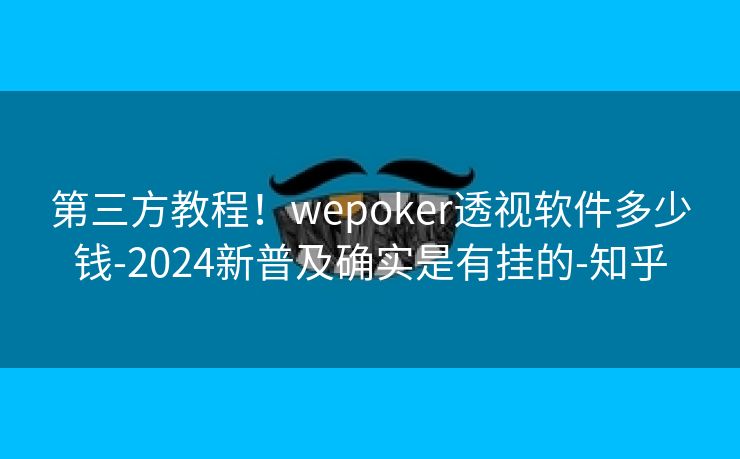 第三方教程！wepoker透视软件多少钱-2024新普及确实是有挂的-知乎