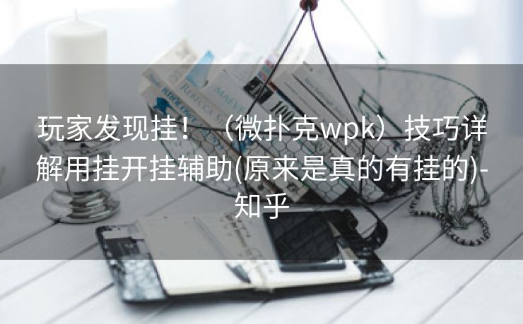 玩家发现挂！（微扑克wpk）技巧详解用挂开挂辅助(原来是真的有挂的)-知乎