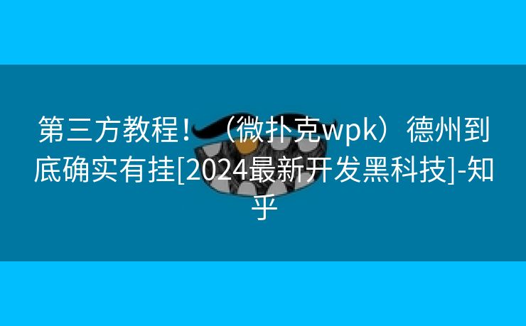 第三方教程！（微扑克wpk）德州到底确实有挂[2024最新开发黑科技]-知乎
