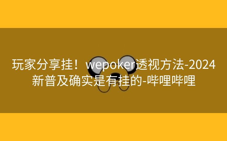 玩家分享挂！wepoker透视方法-2024新普及确实是有挂的-哔哩哔哩