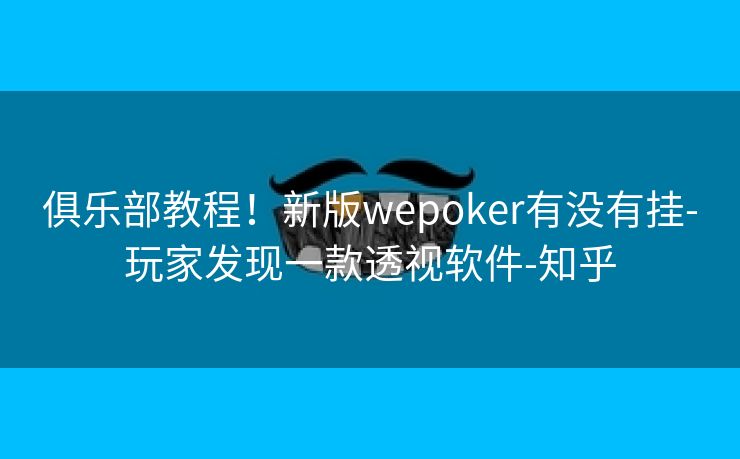 俱乐部教程!新版wepoker有没有挂-玩家发现一款透视软件-知乎 俱乐部教程!新版wepoker有没有挂-玩家发现一款透视软件-知乎