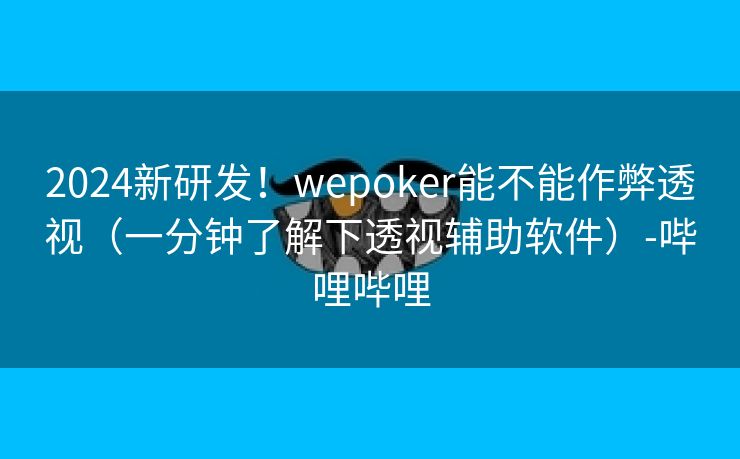 2024新研发！wepoker能不能作弊透视（一分钟了解下透视辅助软件）-哔哩哔哩