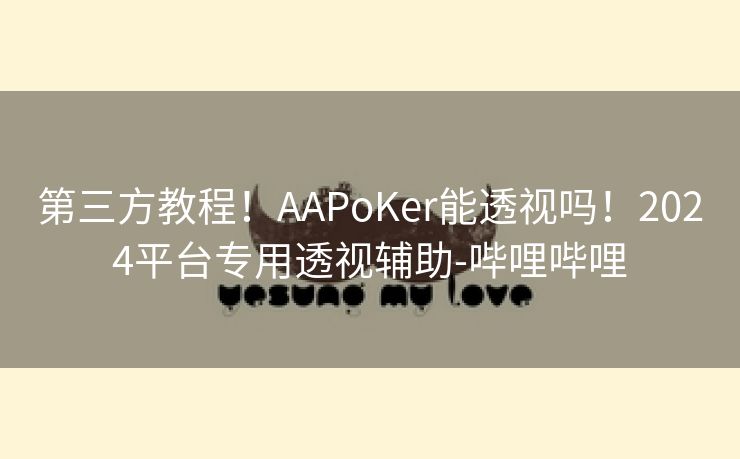 第三方教程！AAPoKer能透视吗！2024平台专用透视辅助-哔哩哔哩