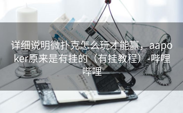 详细说明微扑克怎么玩才能赢，aapoker原来是有挂的（有挂教程）-哔哩哔哩