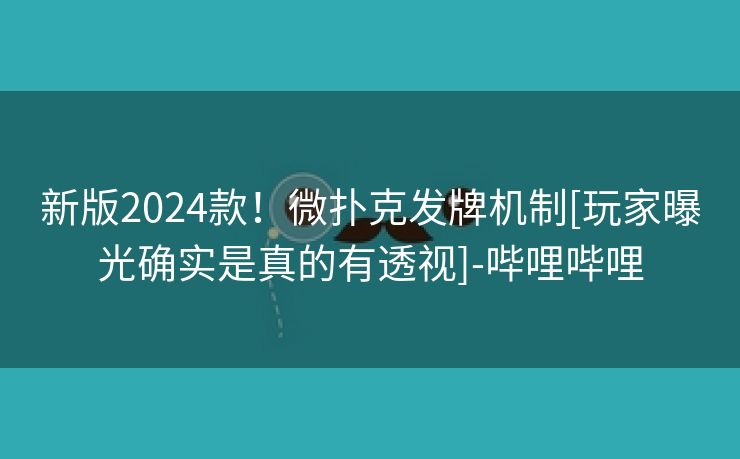 新版2024款！微扑克发牌机制[玩家曝光确实是真的有透视]-哔哩哔哩