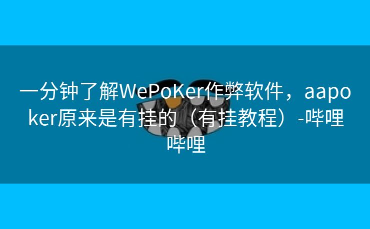 一分钟了解WePoKer作弊软件，aapoker原来是有挂的（有挂教程）-哔哩哔哩