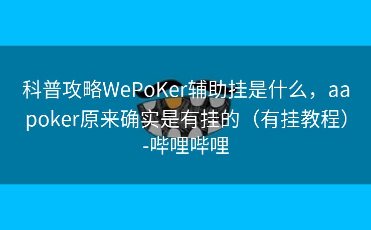科普攻略WePoKer辅助挂是什么，aapoker原来确实是有挂的（有挂教程）-哔哩哔哩
