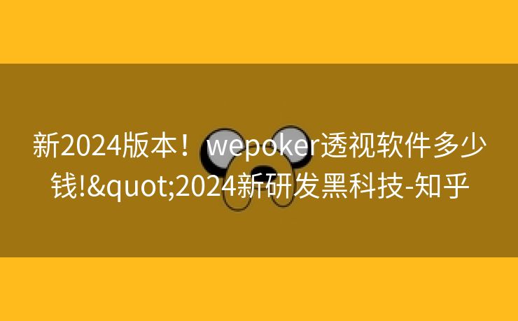 新2024版本！wepoker透视软件多少钱!"2024新研发黑科技-知乎