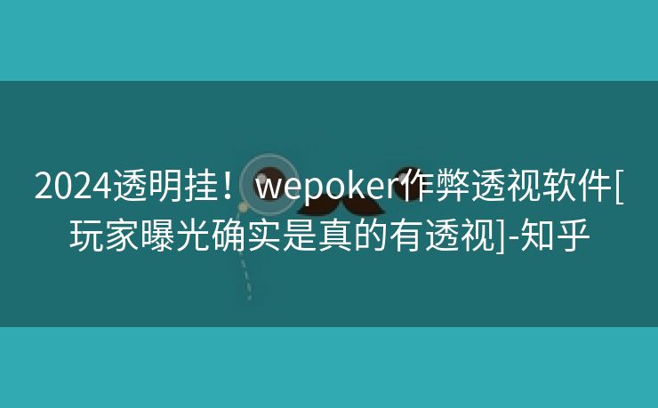 2024透明挂！wepoker作弊透视软件[玩家曝光确实是真的有透视]-知乎