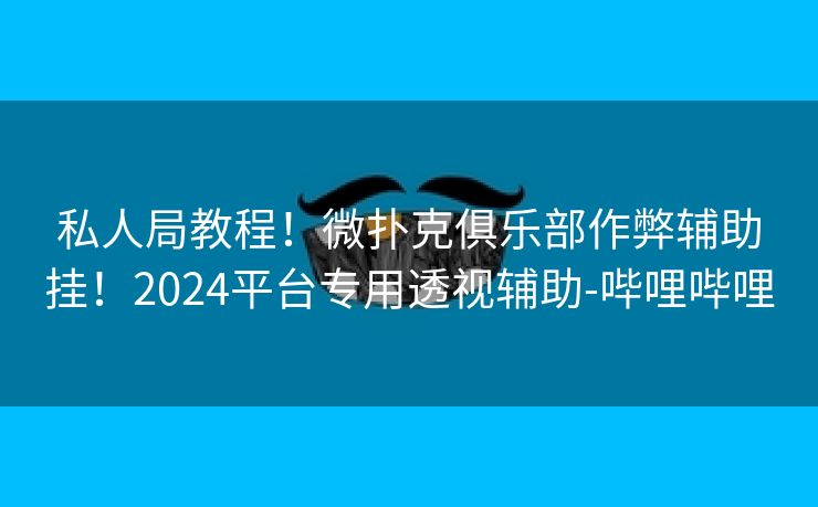 私人局教程!微扑克俱乐部作弊辅助挂!2024平台专用透视辅助-哔哩哔哩 私人局教程!微扑克俱乐部作弊辅助挂!2024平台专用透视辅助-哔哩哔哩