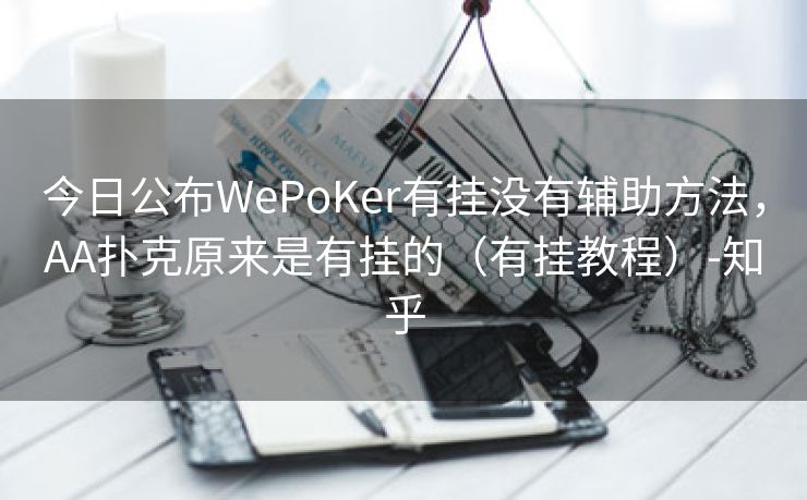 今日公布WePoKer有挂没有辅助方法，AA扑克原来是有挂的（有挂教程）-知乎