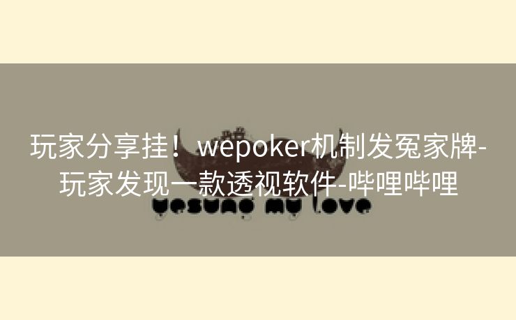 玩家分享挂!wepoker机制发冤家牌-玩家发现一款透视软件-哔哩哔哩 玩家分享挂!wepoker机制发冤家牌-玩家发现一款透视软件-哔哩哔哩