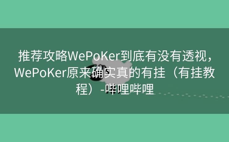 推荐攻略WePoKer到底有没有透视，WePoKer原来确实真的有挂（有挂教程）-哔哩哔哩
