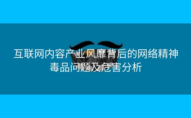 互联网内容产业风靡背后的网络精神毒品问题及危害分析