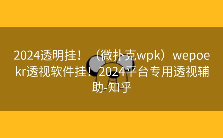 2024透明挂!(微扑克wpk)wepoekr透视软件挂!2024平台专用透视辅助-知乎 2024透明挂!(微扑克wpk)wepoekr透视软件挂!2024平台专用透视辅助-知乎
