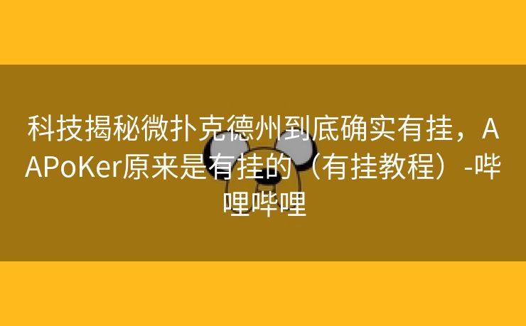 科技揭秘微扑克德州到底确实有挂，AAPoKer原来是有挂的（有挂教程）-哔哩哔哩