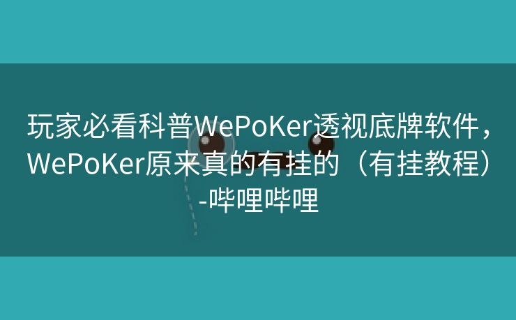 玩家必看科普WePoKer透视底牌软件，WePoKer原来真的有挂的（有挂教程）-哔哩哔哩