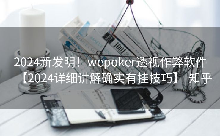 2024新发明！wepoker透视作弊软件【2024详细讲解确实有挂技巧】-知乎