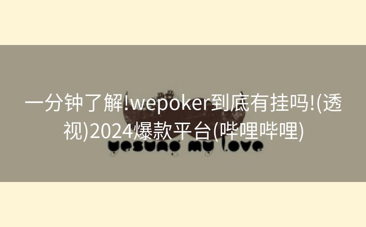 一分钟了解!wepoker到底有挂吗!(透视)2024爆款平台(哔哩哔哩)