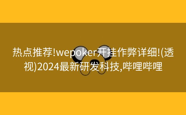 热点推荐!wepoker开挂作弊详细!(透视)2024最新研发科技,哔哩哔哩