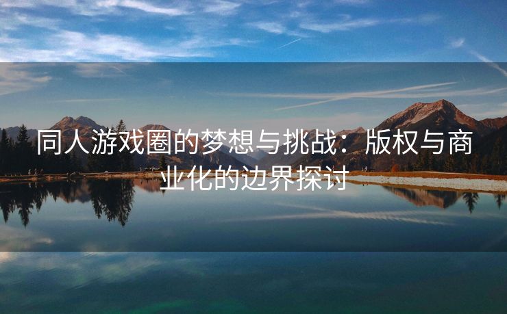 同人游戏圈的梦想与挑战：版权与商业化的边界探讨