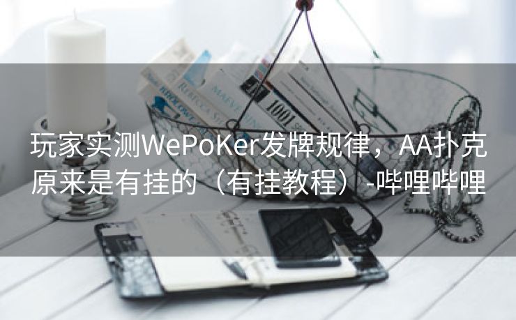 玩家实测WePoKer发牌规律，AA扑克原来是有挂的（有挂教程）-哔哩哔哩