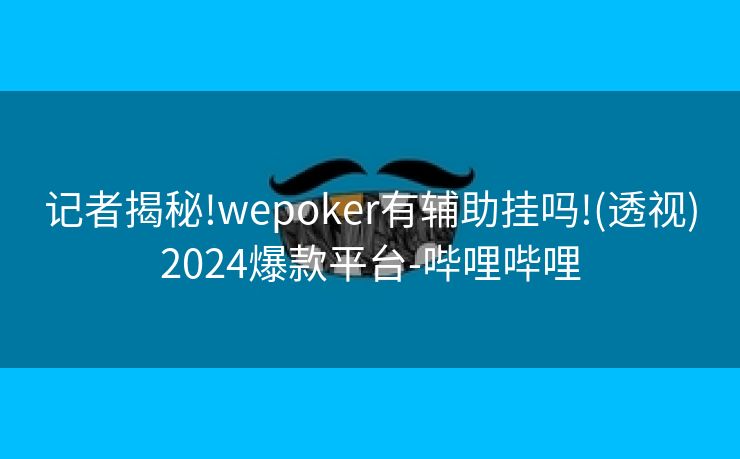 记者揭秘!wepoker有辅助挂吗!(透视)2024爆款平台-哔哩哔哩