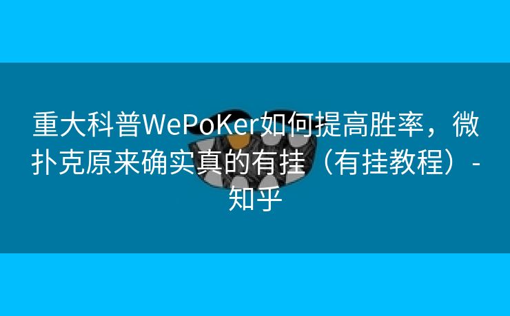 重大科普WePoKer如何提高胜率，微扑克原来确实真的有挂（有挂教程）-知乎