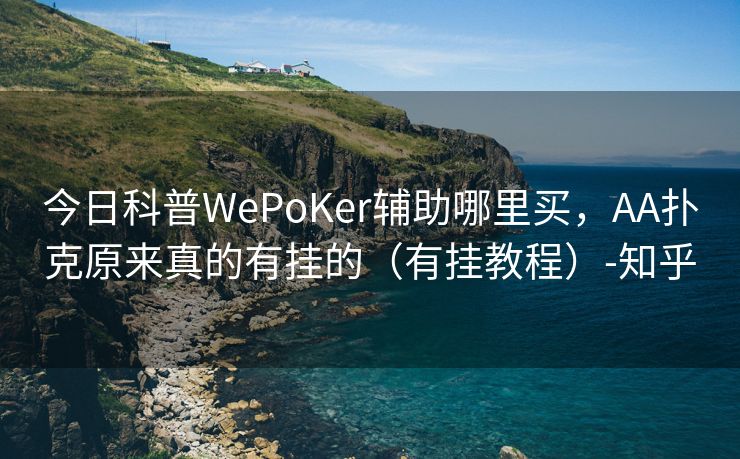 今日科普WePoKer辅助哪里买，AA扑克原来真的有挂的（有挂教程）-知乎