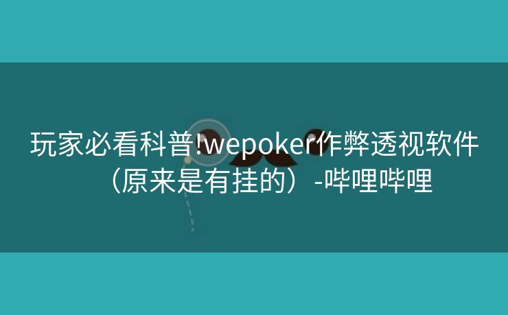 玩家必看科普!wepoker作弊透视软件(原来是有挂的)-哔哩哔哩 玩家必看科普!wepoker作弊透视软件(原来是有挂的)-哔哩哔哩