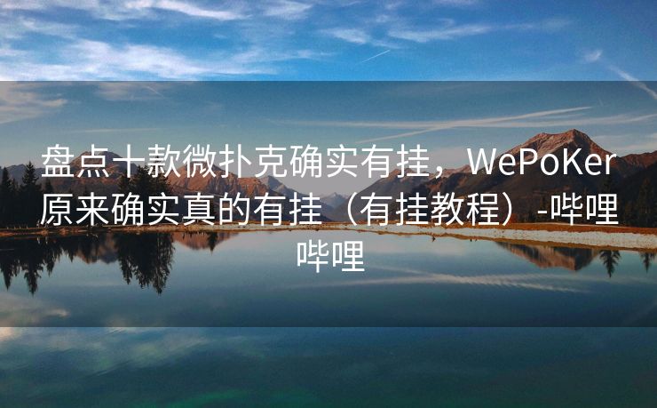 盘点十款微扑克确实有挂，WePoKer原来确实真的有挂（有挂教程）-哔哩哔哩