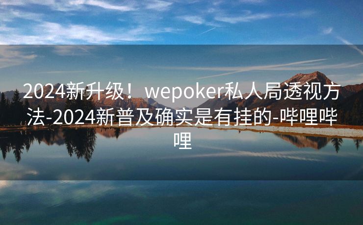 2024新升级！wepoker私人局透视方法-2024新普及确实是有挂的-哔哩哔哩