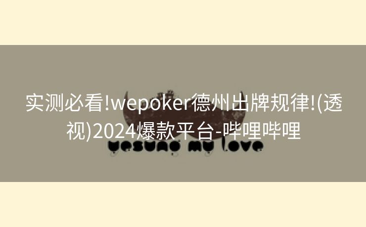 实测必看!wepoker德州出牌规律!(透视)2024爆款平台-哔哩哔哩