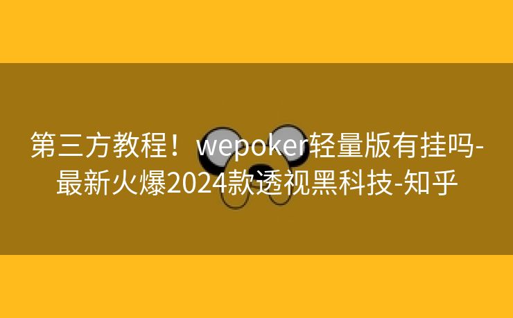 第三方教程!wepoker轻量版有挂吗-最新火爆2024款透视黑科技-知乎 第三方教程!wepoker轻量版有挂吗-最新火爆2024款透视黑科技-知乎