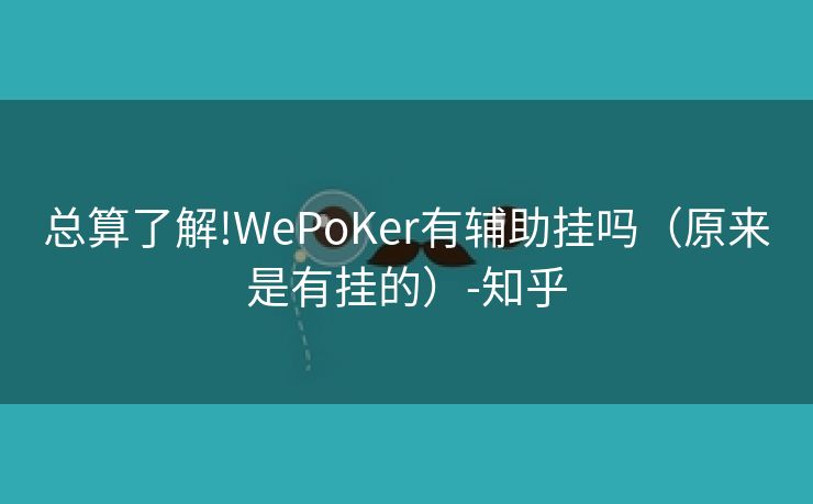 总算了解!WePoKer有辅助挂吗（原来是有挂的）-知乎