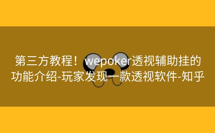 第三方教程！wepoker透视辅助挂的功能介绍-玩家发现一款透视软件-知乎