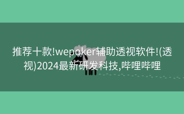 推荐十款!wepoker辅助透视软件!(透视)2024最新研发科技,哔哩哔哩