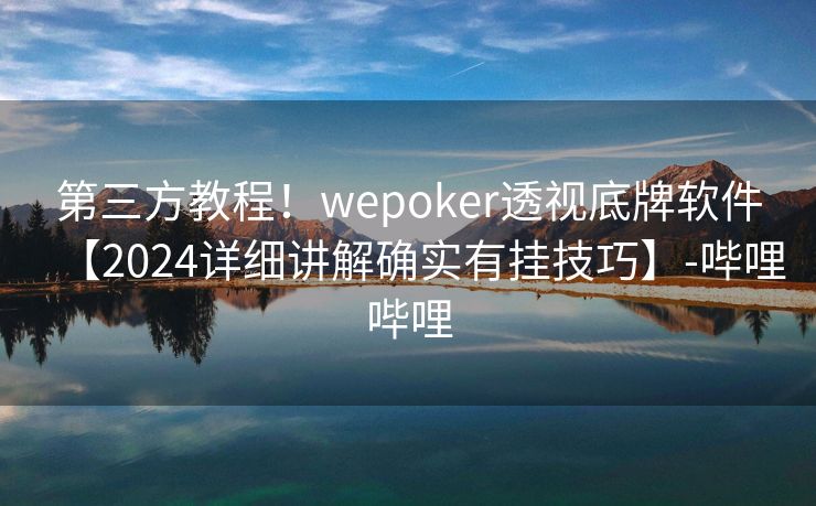 第三方教程！wepoker透视底牌软件【2024详细讲解确实有挂技巧】-哔哩哔哩