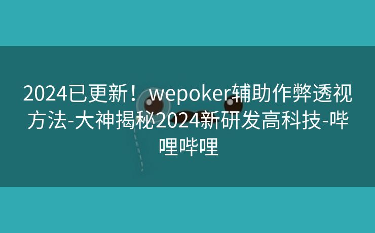 2024已更新！wepoker辅助作弊透视方法-大神揭秘2024新研发高科技-哔哩哔哩