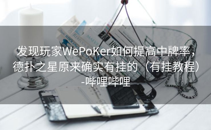 发现玩家WePoKer如何提高中牌率，德扑之星原来确实有挂的（有挂教程）-哔哩哔哩