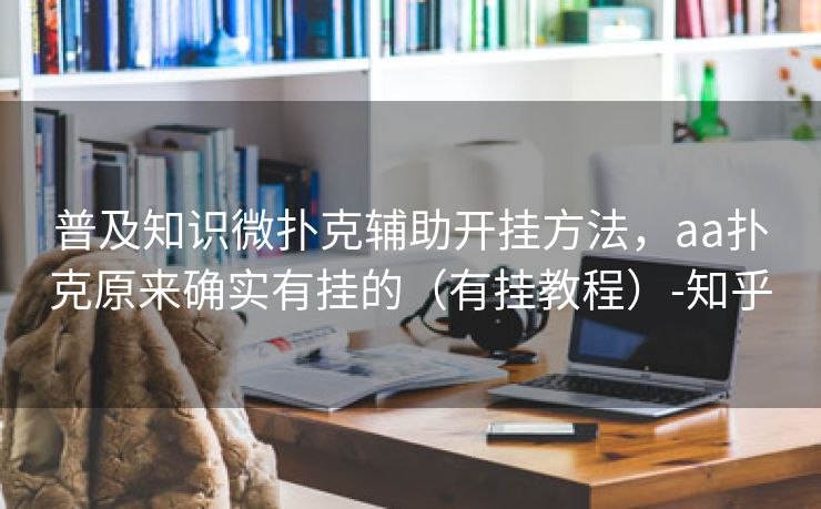 普及知识微扑克辅助开挂方法，aa扑克原来确实有挂的（有挂教程）-知乎