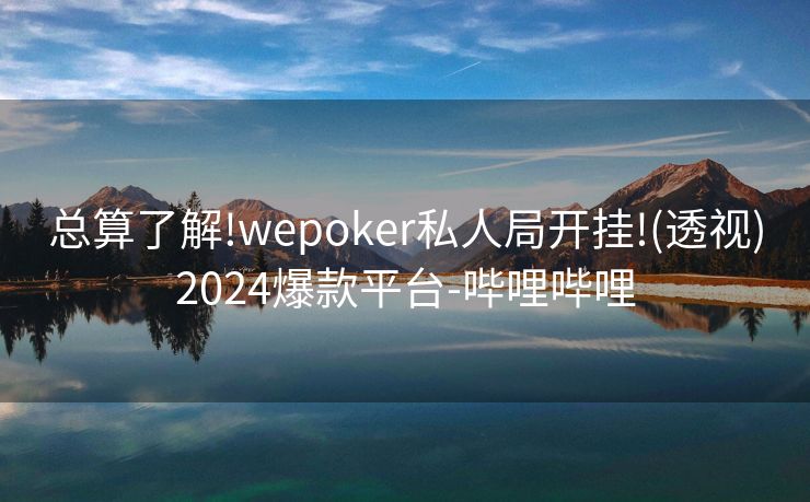 总算了解!wepoker私人局开挂!(透视)2024爆款平台-哔哩哔哩