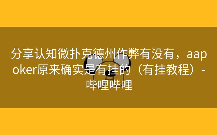 分享认知微扑克德州作弊有没有，aapoker原来确实是有挂的（有挂教程）-哔哩哔哩