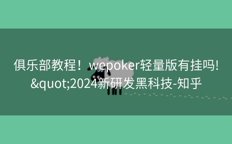 俱乐部教程！wepoker轻量版有挂吗!"2024新研发黑科技-知乎