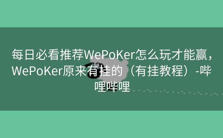 每日必看推荐WePoKer怎么玩才能赢，WePoKer原来有挂的（有挂教程）-哔哩哔哩