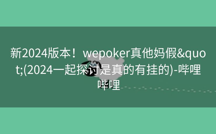 新2024版本！wepoker真他妈假"(2024一起探讨是真的有挂的)-哔哩哔哩