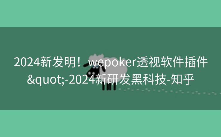 2024新发明!wepoker透视软件插件"-2024新研发黑科技-知乎 2024新发明!wepoker透视软件插件"-2024新研发黑科技-知乎