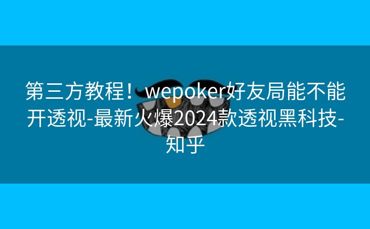 第三方教程！wepoker好友局能不能开透视-最新火爆2024款透视黑科技-知乎