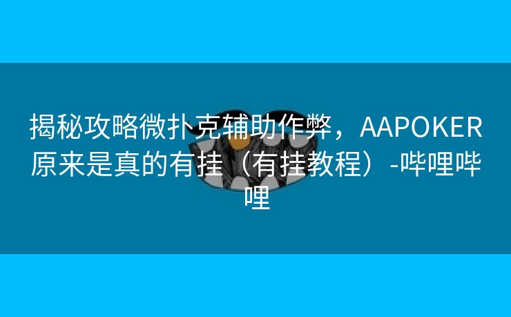 揭秘攻略微扑克辅助作弊,AAPOKER原来是真的有挂(有挂教程)-哔哩哔哩 揭秘攻略微扑克辅助作弊,AAPOKER原来是真的有挂(有挂教程)-哔哩哔哩