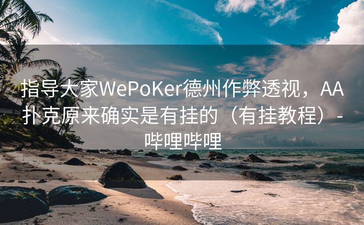 指导大家WePoKer德州作弊透视，AA扑克原来确实是有挂的（有挂教程）-哔哩哔哩